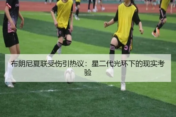 布朗尼夏联受伤引热议：星二代光环下的现实考验